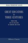 Great Educators of Three Centuries. Their Work and Its Influence on Modern Education