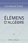 Élémens d'algèbre par Léonard Euler. Traduits de l'allemand avec des notes et des additions. Tome 1. De l'analyse déterminée