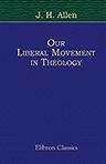 Our Liberal Movement in Theology. Chiefly as Shown in Recollections of the History of Unitarianism in New England being a Closing Course of Lectures Given in the Harvard Divinity School