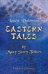 Eastern Tales by Many Story Tellers. Compiled and Edited from Ancient and Modern Authors by Mrs. Valentine