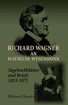 Richard Wagner an Mathilde Wesendonk. Tagebuchblätter und Briefe (1853-1871)