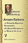 Arcana Clestia, or Heavenly Mysteries Contained in the Sacred Scriptures or, Word of the Lord. Volume 5