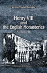 Henry VIII and the English Monasteries. An attempt to illustrate the history of their suppression. Volume 2
