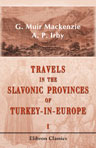 Travels in the Slavonic Provinces of Turkey-in-Europe. Volume 1
