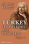 Turkey; Its History and Progress: from the Journals and Correspondence of Sir James Porter, Fifteen Years Ambassador at Constantinople. Volume 2