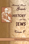 History of the Jews. Volume 5. From the Chmielnicki Persecution of the Jews in Poland (1648 C.E.) to the Present Time (1870 C.E.)