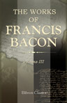 The Works of Francis Bacon. Volume 3. Philosophical Works. III