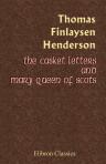 The Casket Letters and Mary Queen of Scots. With Appendices
