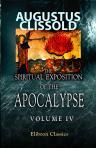 The Spiritual Exposition of the Apocalypse; as Derived from the Writings of the Hon. Emanuel Swedenborg, Illustrated and Confirmed by Ancient and Modern Authorities. Volume 4