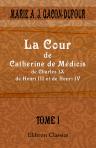 La Cour de Catherine de Médicis, de Charles IX, de Henri III et de Henri IV. Tome 1