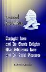 Conjugial Love and Its Chaste Delights; Also, Adulterous Love and Its Sinful Pleasures