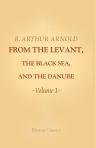 From the Levant, the Black Sea, and the Danube. Volume 1