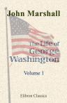 The Life of George Washington, Commander in Chief of the American Forces, during the War Which Established the Independence of His Country, and First President of the United States. Volume 1