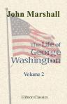 The Life of George Washington, Commander in Chief of the American Forces, during the War Which Established the Independence of His Country, and First President of the United States. Volume 2