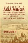 Discoveries in Asia Minor, Including a Description of the Ruins of Several Ancient Cities, and Especially Antioch of Pisidia. Volume 2