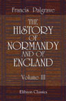 The History of Normandy and of England. Volume 3. Richard Sans-Peur, Richard Le-Bon, Richard III, Robert Le-Diable, William the Conqueror