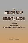 The Collected Works of Theodore Parker. Volume 1. A Discourse of Matters Pertaining to Religion