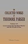 The Collected Works of Theodore Parker. Volume 14. Lessons from the World of Matter and the World of Man