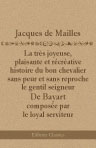 La très joyeuse, plaisante et récréative histoire du bon chevalier sans peur et sans reproche le gentil seigneur de Bayart composée par le Loyal Serviteur