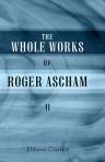 The Whole Works of Roger Ascham, Now First Collected and Revised, with a Life of the Author. By the Rev. Dr. Giles. Volume 2