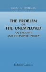 The Problem of the Unemployed. An Enquiry and Economic Policy