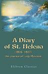 A Diary of St. Helena (1816, 1817): the Journal of Lady Malcolm. Containing the Conversations of Napoleon with Sir Pulteney Malcolm