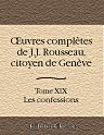 Oeuvres complètes de J.J. Rousseau, citoyen de Genève. Tome XIX. Les confessions