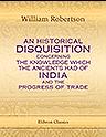 An Historical Disquisition concerning the Knowledge Which the Ancients had of India; and the Progress of Trade