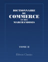 Dictionnaire du commerce et des marchandises. Contenant tout ce qui concerne le commerce de terre et de mer. Tome 2. (G-Z)