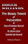 The Bloudy Tenent of Persecution for Cause of Conscience Discussed; and Mr. Cotton's Letter Examined and Answered