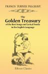 The Golden Treasury of the Best Songs and Lyrical Poems in the English Language. Selected and arranged with notes by Francis Turner Palgrave