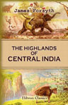 The Highlands of Central India: Notes on Their Forests and Wild Tribes, Natural History, and Sports