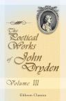 The Poetical Works of John Dryden. In three volumes. With the life of the author. Volume 3