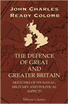 The Defence of Great and Greater Britain. Sketches of Its Naval, Military and Political Aspects