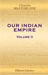 Our Indian Empire: Its History and Present State, from the Earliest Settlement of the British in Hindostan, to the Close of the Year 1846. Volume 2