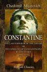 Constantine, the Last Emperor of the Greeks; or, The Conquest of Constantinople by the Turks (A.D. 1453). After the Latest Historical Researches