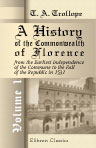 A History of the Commonwealth of Florence, from the Earliest Independence of the Commune to the Fall of the Republic in 1531. Volume 1