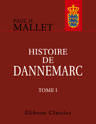 Histoire de Dannemarc. Contenant ce qui s'est passé depuis l'établissement de la monarchie jusques à l'avénement de la maison d'Oldenbourg au throne. Tome 1