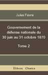 Gouvernement de la défense nationale du 31 octobre 1870 au 28 janvier 1871. Tome 2