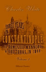 Three Years in Constantinople; or, Domestic Manners of the Turks in 1844. Volume 3