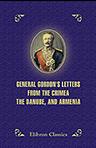 General Gordon's Letters from the Crimea, the Danube, and Armenia. August 18, 1854, to November 17, 1858
