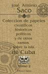 Coleccion de papeles cientificos, historicos, politicos y de otros ramos sobre la isla de Cuba. Tomo 2