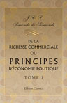 De la richesse commerciale, ou Principes d'économie politique, appliqués à la législation du commerce. Tome 1