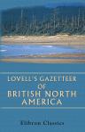 Lovell's Gazetteer of British North America. Containing the Latest and Most Authentic Descriptions of Over Six Thousand Cities