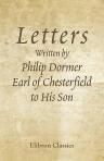 Letters Written by Philip Dormer, Earl of Chesterfield to His Son. 1737-1768. With Notes