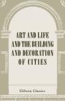 Art and Life, and the Building and Decoration of Cities. A series of lectures by members of the Arts and Crafts Exhibition Society, delivered at the Fifth Exhibition of the Society in 1896