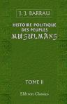 Histoire politique des peuples musulmans depuis Mahomet jusqu'à nos jours. Suivie de considérations sur les destinées futures de l'Orient. Tome 2