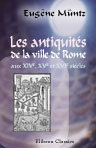 Les antiquités de la ville de Rome aux XIVe, XVe et XVIe siècles. (Topographie - monuments - collections)