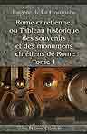 Rome chrétienne, ou Tableau historique des souvenirs et des monuments chrétiens de Rome. Tome 1