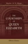 The Courtships of Queen Elizabeth. A History of the Various Negotiations for Her Marriage